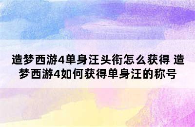 造梦西游4单身汪头衔怎么获得 造梦西游4如何获得单身汪的称号